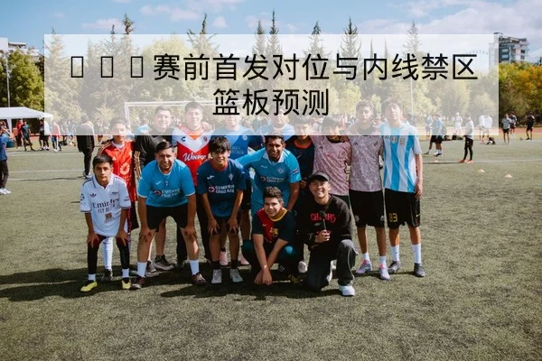 NBA赛前首发对位与内线禁区篮板预测