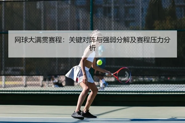 网球大满贯赛程：关键对阵与强弱分解及赛程压力分析